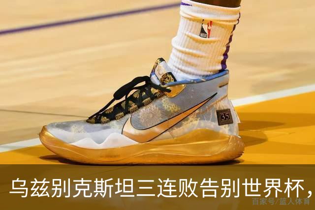 乌兹别克斯坦三连败告别世界杯，卡纳瓦罗大概率继续执教，9至10月或将来华与国足热身
