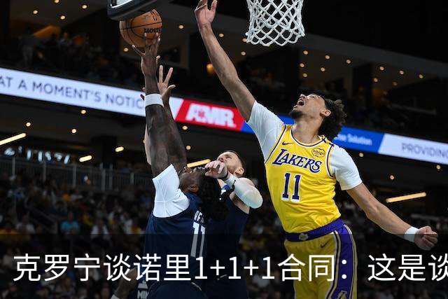 克罗宁谈诺里1+1+1合同：这是谈判原则 保护下行风险促进上行收益