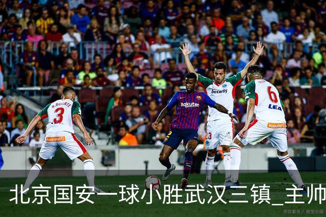 北京国安一球小胜武汉三镇 主帅：球员还需要做得更聪明一些