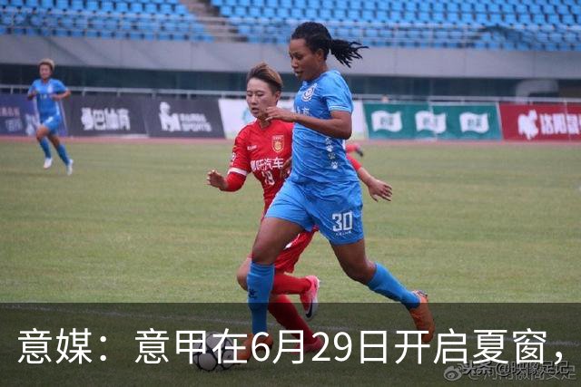 意媒：意甲在6月29日开启夏窗，因为6月30日是财年结账日