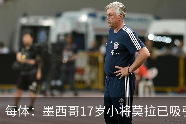 每体：墨西哥17岁小将莫拉已吸引皇马、巴萨及曼联的兴趣