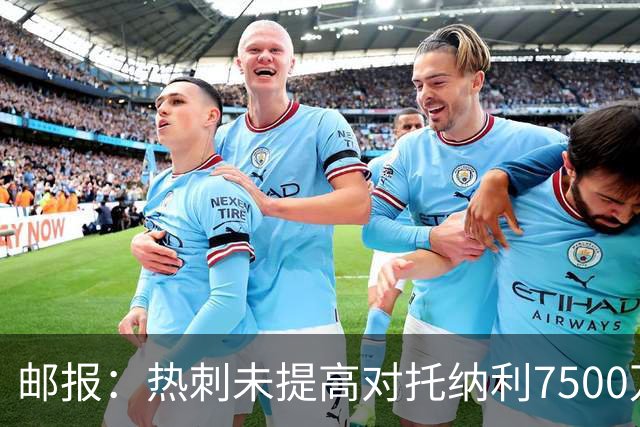 邮报：热刺未提高对托纳利7500万镑报价而要求纽卡再考虑，又被拒