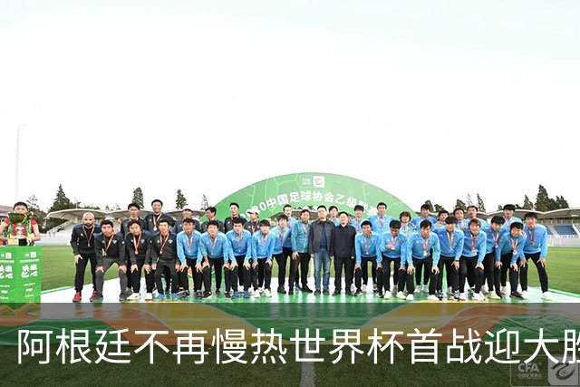 阿根廷不再慢热世界杯首战迎大胜 打破魔咒开启卫冕之旅
