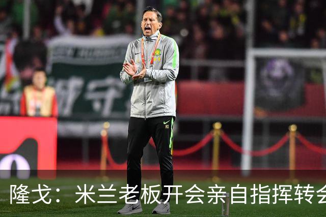 隆戈：米兰老板开会亲自指挥转会 阿莫林当上足球经理深度参与