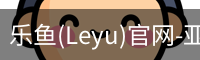 乐鱼(Leyu)官网-亚洲唯一指定中文主页与服务中心